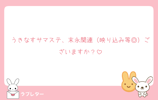 うきなすサマステ、末永関連（映り込み等◎）ございますか？