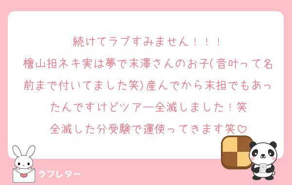 続けてラブすみません！！！
檜山担ネキ実は夢で末澤さんのお子(音叶って名前まで付いてました笑)産んでから末担でもあったんですけどツアー全滅しました！笑
全滅した分受験で運使ってきます笑