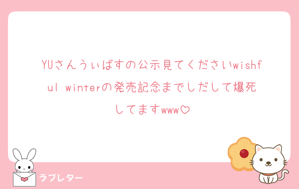 YUさんうぃばすの公示見てくださいwishful winterの発売記念までしだして爆死してますwww