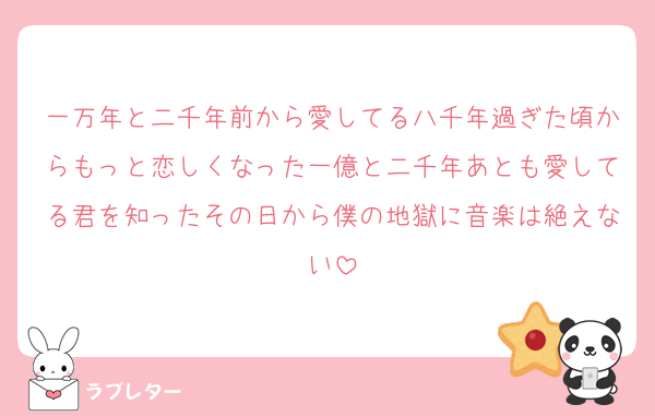 一万年と二千年前から愛してる八千年過ぎた頃からもっと恋しくなった一億と二千年あとも愛してる君を知ったその日から僕の地獄に音楽は絶えない