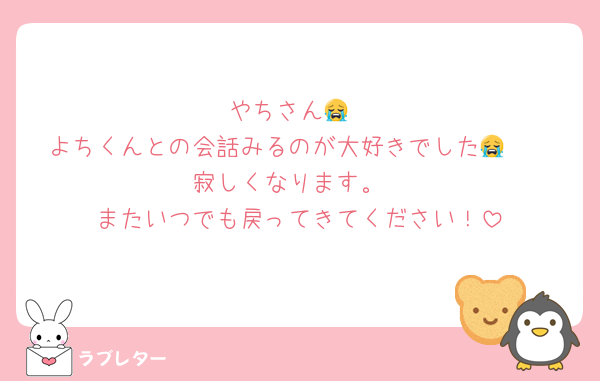 やちさん😭
よちくんとの会話みるのが大好きでした😭❤️
寂しくなります。
またいつでも戻ってきてください！