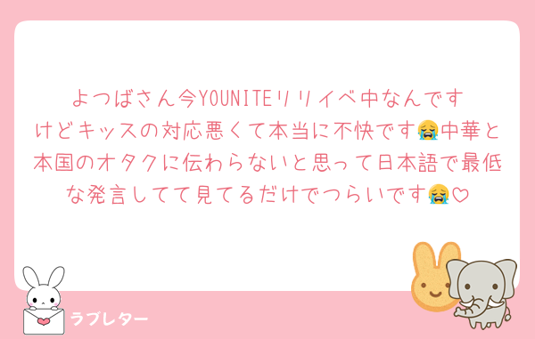 よつばさん今YOUNITEリリイベ中なんですけどキッスの対応悪くて本当に不快です😭中華と本国のオタクに伝わらないと思って日本語で最低な発言してて見てるだけでつらいです😭