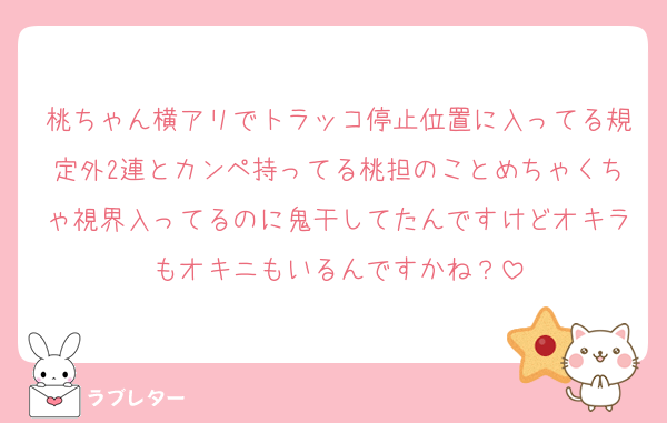 桃ちゃん横アリでトラッコ停止位置に入ってる規定外2連とカンペ持ってる桃担のことめちゃくちゃ視界入ってるのに鬼干してたんですけどオキラもオキニもいるんですかね？