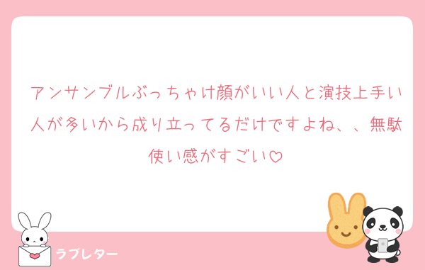 アンサンブルぶっちゃけ顔がいい人と演技上手い人が多いから成り立ってるだけですよね、、無駄使い感がすごい