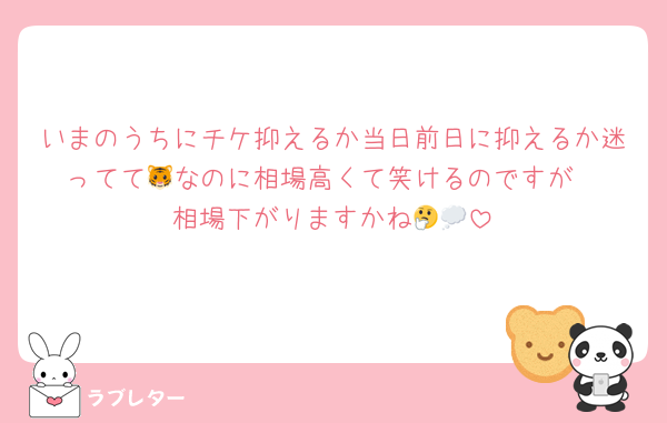 いまのうちにチケ抑えるか当日前日に抑えるか迷ってて🐯なのに相場高くて笑けるのですが
相場下がりますかね🤔💭