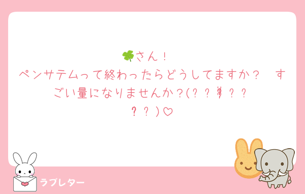 🍀さん！
ペンサテムって終わったらどうしてますか？🥺すごい量になりませんか？(⸝⸝ᵒ̴̶̷̥́꒳ᵒ̴̶̷̣̥̀⸝⸝)