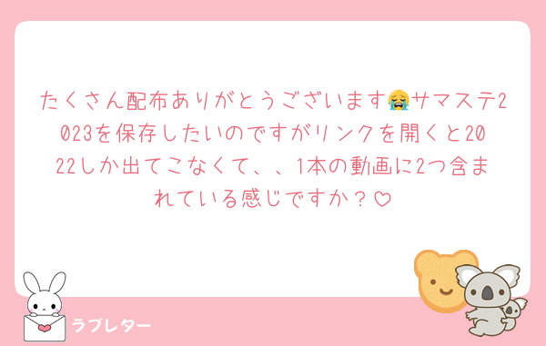 たくさん配布ありがとうございます😭サマステ2023を保存したいのですがリンクを開くと2022しか出てこなくて、、1本の動画に2つ含まれている感じですか？