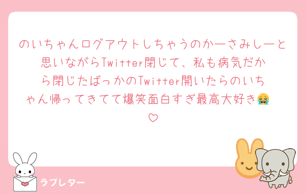 のいちゃんログアウトしちゃうのかーさみしーと思いながらTwitter閉じて、私も病気だから閉じたばっかのTwitter開いたらのいちゃん帰ってきてて爆笑面白すぎ最高大好き😭❣️