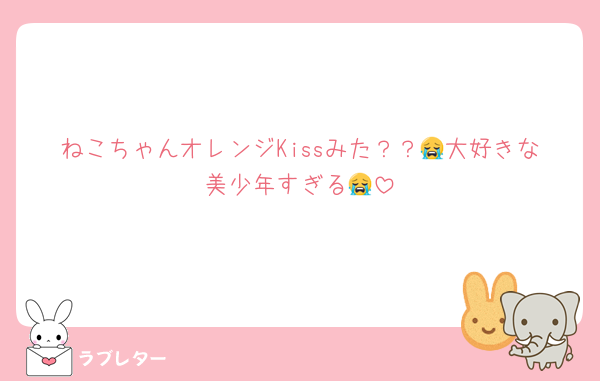 ねこちゃんオレンジKissみた？？😭大好きな美少年すぎる😭