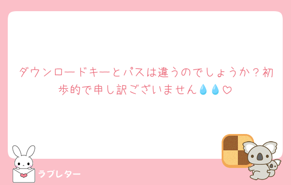 ダウンロードキーとパスは違うのでしょうか？初歩的で申し訳ございません💧💧