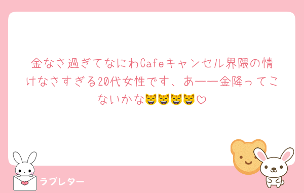 金なさ過ぎてなにわCafeキャンセル界隈の情けなさすぎる20代女性です、あーー金降ってこないかな😸😸😸😸