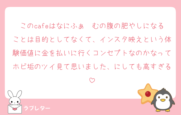 このcafeはなにふぁ〜むの腹の肥やしになることは目的としてなくて、インスタ映えという体験価値に金を払いに行くコンセプトなのかなってホビ垢のツイ見て思いました、にしても高すぎる