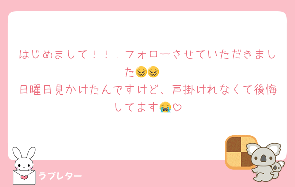 はじめまして！！！フォローさせていただきました😖😖
日曜日見かけたんですけど、声掛けれなくて後悔してます😭