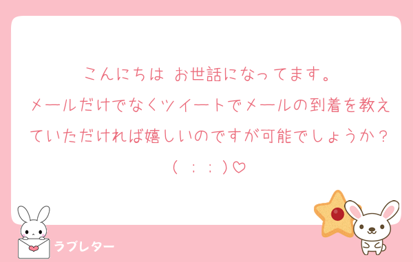 こんにちは♡お世話になってます。
メールだけでなくツイートでメールの到着を教えていただければ嬉しいのですが可能でしょうか？( ; ; )