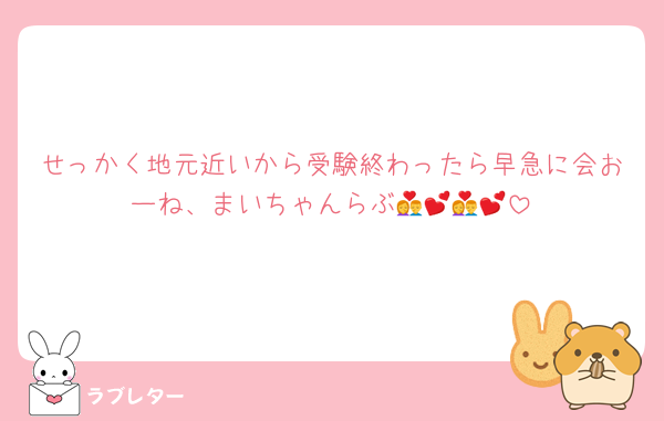 せっかく地元近いから受験終わったら早急に会おーね、まいちゃんらぶ💏💕💏💕