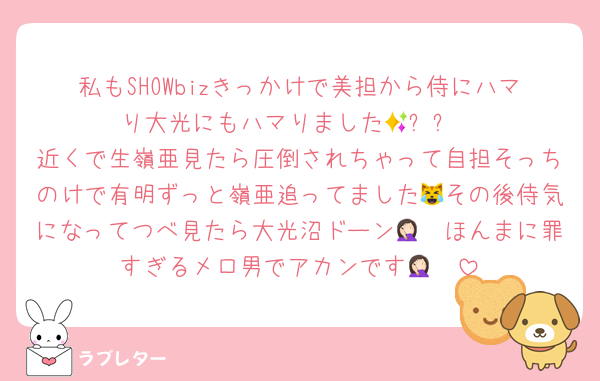 私もSHOWbizきっかけで美担から侍にハマり大光にもハマりました🥹✨✨
近くで生嶺亜見たら圧倒されちゃって自担そっちのけで有明ずっと嶺亜追ってました😹その後侍気になってつべ見たら大光沼ドーン🤦🏻ほんまに罪すぎるメロ男でアカンです🤦🏻