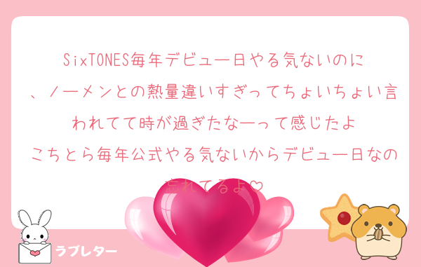 SixTONES毎年デビュー日やる気ないのに、ノーメンとの熱量違いすぎってちょいちょい言われてて時が過ぎたなーって感じたよ
こちとら毎年公式やる気ないからデビュー日なの忘れてるよ
