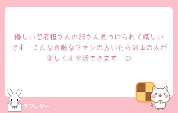 優しい忍者担さんの25さん見つけられて嬉しいです🥲こんな素敵なファンの方いたら沢山の人が楽しくオタ活できます🥲