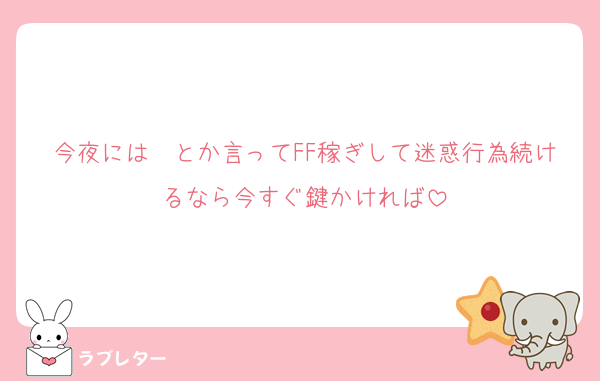 今夜には〜とか言ってFF稼ぎして迷惑行為続けるなら今すぐ鍵かければ