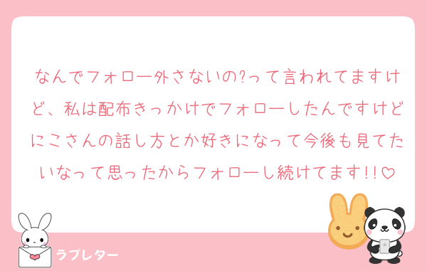 なんでフォロー外さないの?って言われてますけど、私は配布きっかけでフォローしたんですけどにこさんの話し方とか好きになって今後も見てたいなって思ったからフォローし続けてます!!