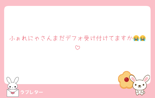 ふぉれにゃさんまだデフォ受け付けてますか😭😭