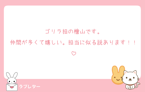ゴリラ担の檜山です。
仲間が多くて嬉しい。担当に似る説あります！！