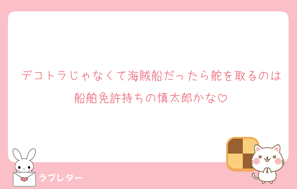 デコトラじゃなくて海賊船だったら舵を取るのは船舶免許持ちの慎太郎かな