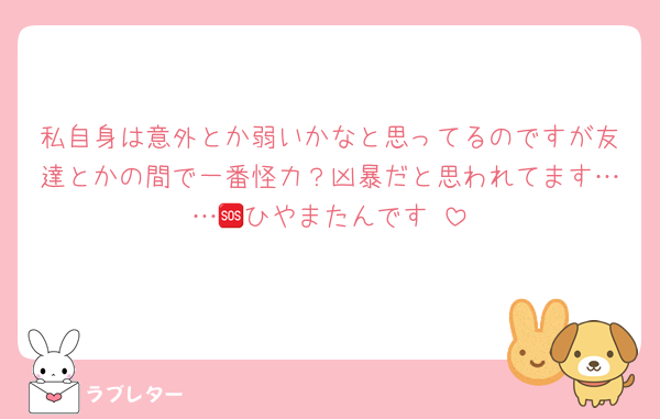 私自身は意外とか弱いかなと思ってるのですが友達とかの間で一番怪力？凶暴だと思われてます……🆘ひやまたんです♥️