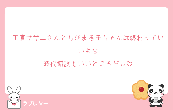 正直サザエさんとちびまる子ちゃんは終わっていいよな
時代錯誤もいいところだし