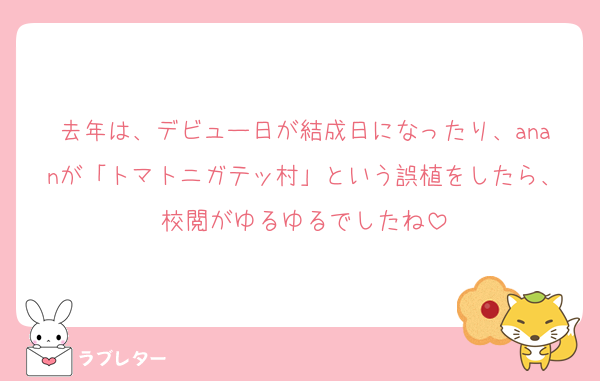 去年は、デビュー日が結成日になったり、ananが「トマトニガテッ村」という誤植をしたら、校閲がゆるゆるでしたね