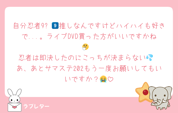 自分忍者9⃣💜推しなんですけどハイハイも好きで...。ライブDVD買った方がいいですかね🤔
忍者は即決したのにこっちが決まらない💦
あ、あとサマステ202もう一度お願いしてもいいですか？😭