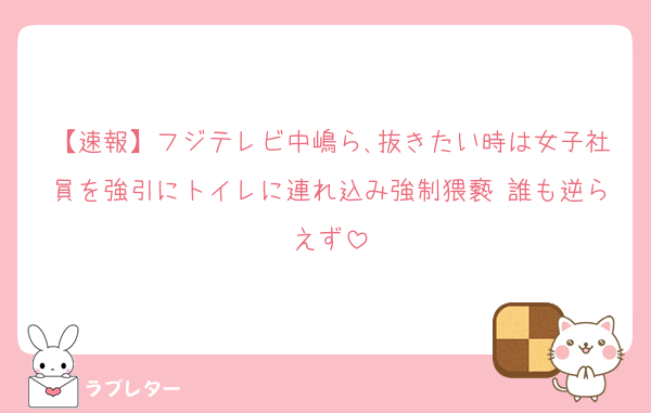 【速報】フジテレビ中嶋ら､抜きたい時は女子社員を強引にトイレに連れ込み強制猥褻 誰も逆らえず