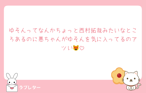 ゆそんってなんかちょっと西村拓哉みたいなところあるのに悪ちゃんがゆそんを気に入ってるのアツい😻