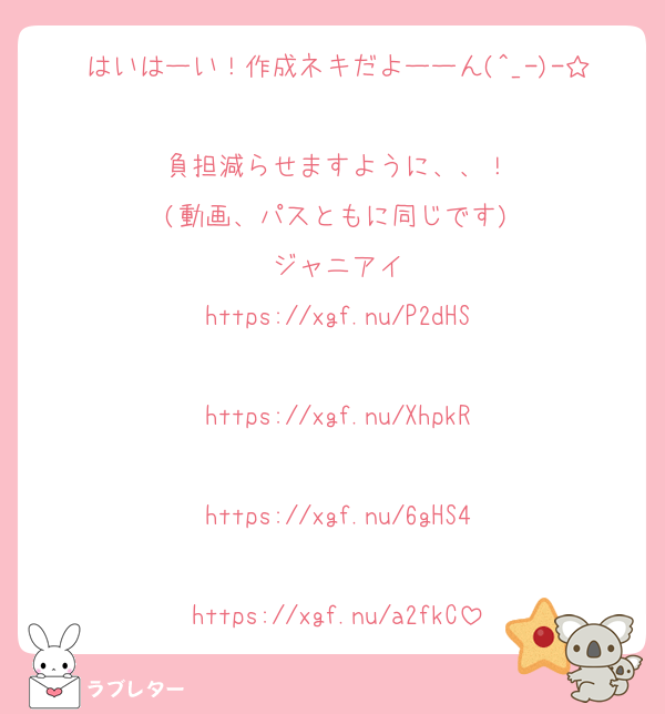 はいはーい！作成ネキだよーーん(^_-)-☆
負担減らせますように、、！
(動画、パスともに同じです)
ジャニアイ
https://xgf.nu/P2dHS

https://xgf.nu/XhpkR

https://xgf.nu/6gHS4

https://xgf.nu/a2fkC