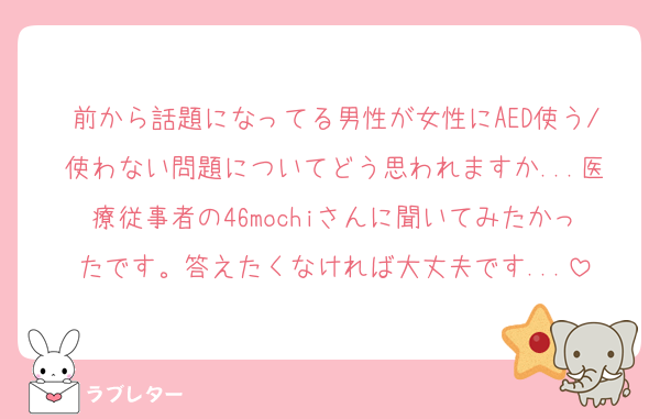 前から話題になってる男性が女性にAED使う/使わない問題についてどう思われますか...医療従事者の46mochiさんに聞いてみたかったです。答えたくなければ大丈夫です...