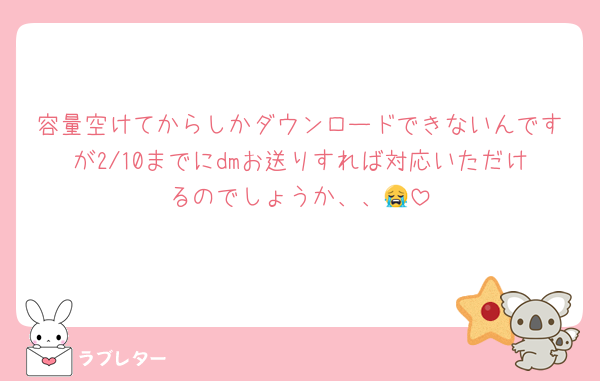 容量空けてからしかダウンロードできないんですが2/10までにdmお送りすれば対応いただけるのでしょうか、、😭