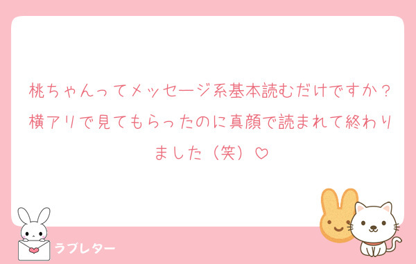 桃ちゃんってメッセージ系基本読むだけですか？横アリで見てもらったのに真顔で読まれて終わりました（笑）