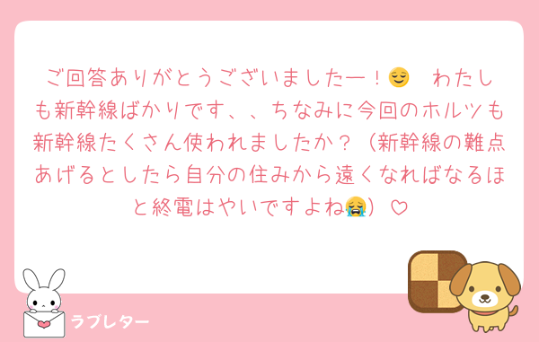 ご回答ありがとうございましたー！😌  わたしも新幹線ばかりです、、ちなみに今回のホルツも新幹線たくさん使われましたか？（新幹線の難点あげるとしたら自分の住みから遠くなればなるほと終電はやいですよね😭）