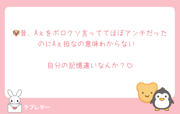 🐶昔、Aぇをボロクソ言っててほぼアンチだったのにAぇ担なの意味わからない

自分の記憶違いなんか？