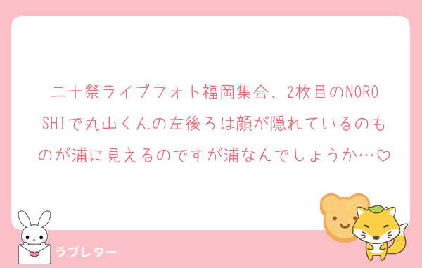 二十祭ライブフォト福岡集合、2枚目のNOROSHIで丸山くんの左後ろは顔が隠れているのものが浦に見えるのですが浦なんでしょうか…