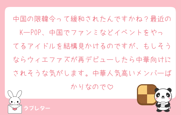 中国の限韓令って緩和されたんですかね？最近のKーPOP、中国でファンミなどイベントをやってるアイドルを結構見かけるのですが、もしそうならウィエファズが再デビューしたら中華向けにされそうな気がします。中華人気高いメンバーばかりなので