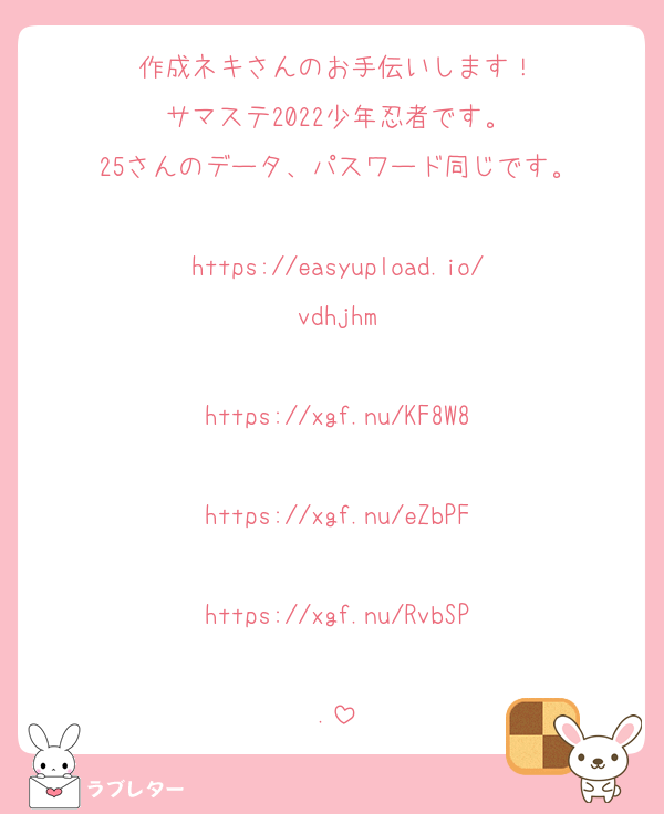 作成ネキさんのお手伝いします！
サマステ2022少年忍者です。
25さんのデータ、パスワード同じです。

https://easyupload.io/vdhjhm

https://xgf.nu/KF8W8

https://xgf.nu/eZbPF

https://xgf.nu/RvbSP

.