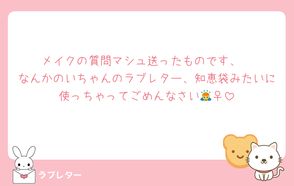 メイクの質問マシュ送ったものです、
なんかのいちゃんのラブレター、知恵袋みたいに使っちゃってごめんなさい🙇‍♀️