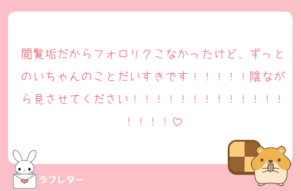 閲覧垢だからフォロリクこなかったけど、ずっとのいちゃんのことだいすきです！！！！！陰ながら見させてください！！！！！！！！！！！！！！！！！