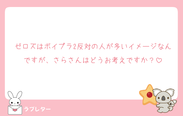 ゼロズはボイプラ2反対の人が多いイメージなんですが、さらさんはどうお考えですか？