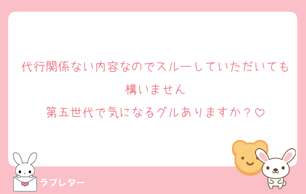 代行関係ない内容なのでスルーしていただいても構いません
第五世代で気になるグルありますか？