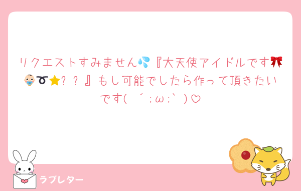 リクエストすみません💦『大天使アイドルです🎀👶🏻🪄➰⭐️』もし可能でしたら作って頂きたいです( ´;ω;` )
