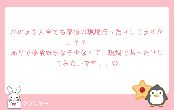 かのあさん今でも夢喰の現場行ったりしてますか、？？🥹🥹
周りで夢喰好きな子少なくて、現場であったりしてみたいです、、
