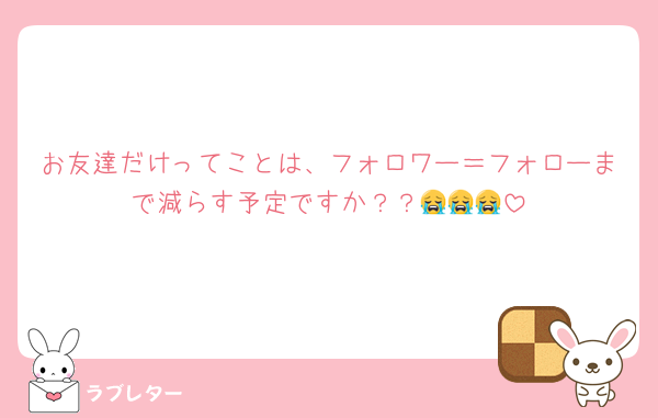 お友達だけってことは、フォロワー＝フォローまで減らす予定ですか？？😭😭😭