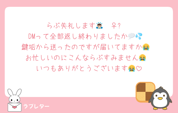 らぶ失礼します🙇🏻‍♀️՞
DMって全部返し終わりましたか💭💦
鍵垢から送ったのですが届いてますか😭‎
お忙しいのにこんならぶすみません😭‎
いつもありがとうございます😭‎